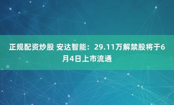 正规配资炒股 安达智能：29.11万解禁股将于6月4日上市流通