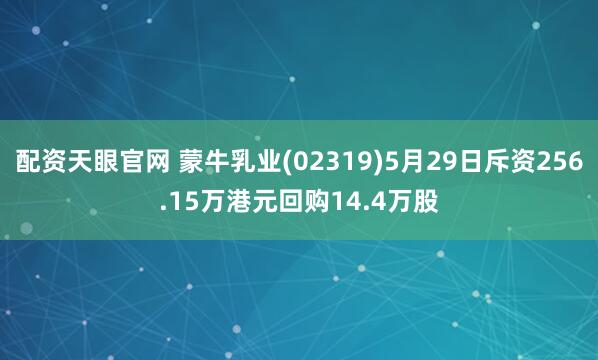 配资天眼官网 蒙牛乳业(02319)5月29日斥资256.15万港元回购14.4万股