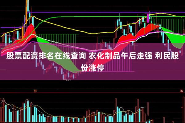 股票配资排名在线查询 农化制品午后走强 利民股份涨停