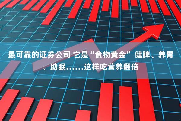 最可靠的证券公司 它是“食物黄金” 健脾、养胃、助眠……这样吃营养翻倍