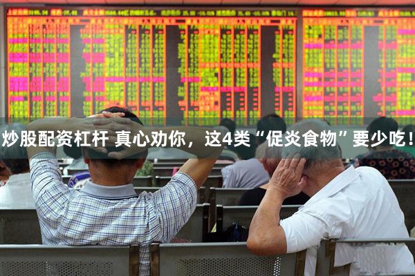 炒股配资杠杆 真心劝你，这4类“促炎食物”要少吃！