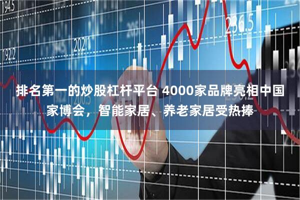 排名第一的炒股杠杆平台 4000家品牌亮相中国家博会，智能家居、养老家居受热捧
