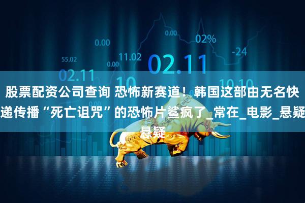 股票配资公司查询 恐怖新赛道！韩国这部由无名快递传播“死亡诅咒”的恐怖片鲨疯了_常在_电影_悬疑